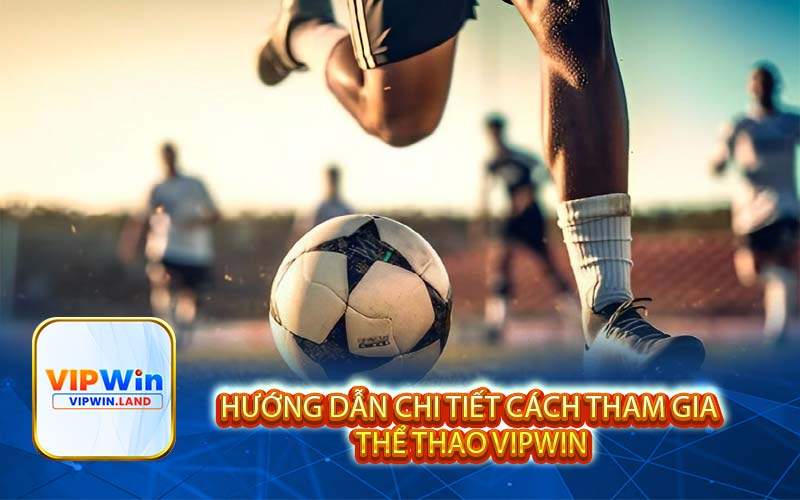 Hướng dẫn chi tiết cách tham gia Thể Thao Vipwin
